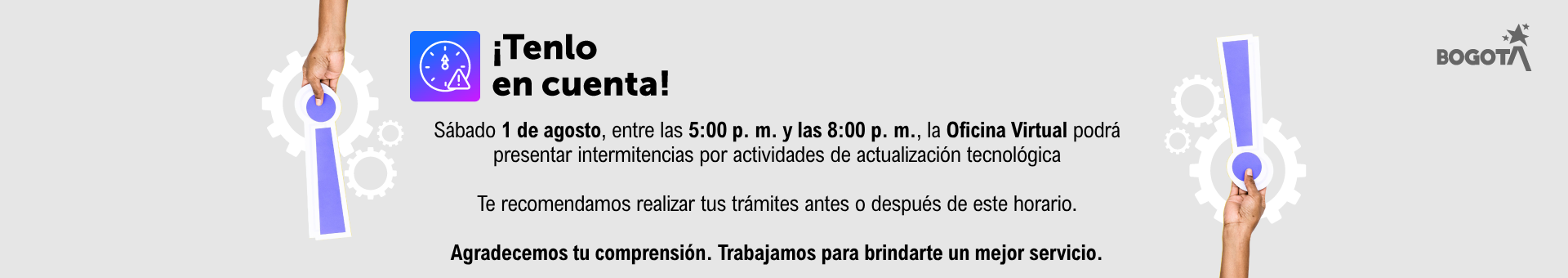El sábado 1 de agosto, entre las 5:00 p. m. y las 8:00 p. m., la Oficina Virtual podrá presentar intermitencias por actividades de actualización tecnológica.